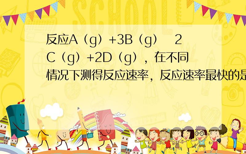 反应A（g）+3B（g）⇌2C（g）+2D（g），在不同情况下测得反应速率，反应速率最快的是（　　）