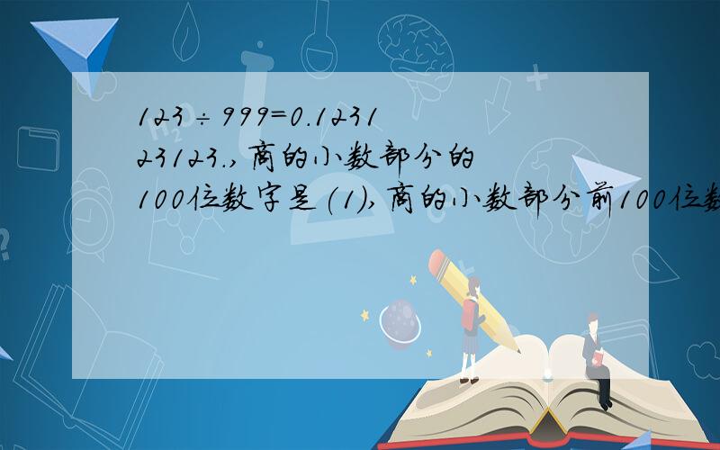 123÷999=0.123123123.,商的小数部分的100位数字是(1),商的小数部分前100位数字之和是( 多少?