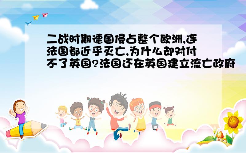 二战时期德国侵占整个欧洲,连法国都近乎灭亡,为什么却对付不了英国?法国还在英国建立流亡政府