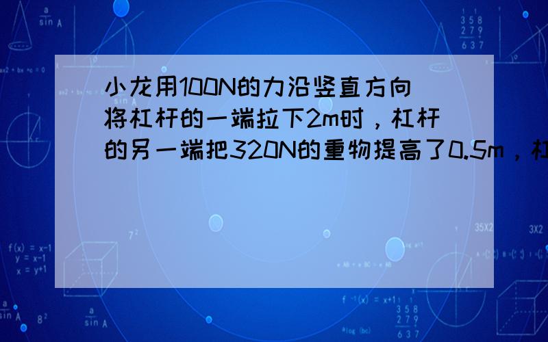 小龙用100N的力沿竖直方向将杠杆的一端拉下2m时，杠杆的另一端把320N的重物提高了0.5m，杠杆的机械效率为____