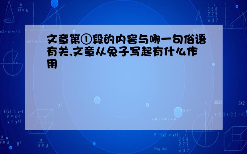 文章第①段的内容与哪一句俗语有关,文章从兔子写起有什么作用