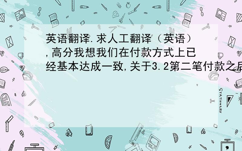 英语翻译.求人工翻译（英语）,高分我想我们在付款方式上已经基本达成一致,关于3.2第二笔付款之后,您会保证所有专利技术（