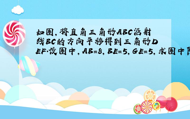 如图，将直角三角形ABC沿射线BC的方向平移得到三角形DEF．设图中，AB=8，BE=5，GE=5，求图中阴影部分的面积