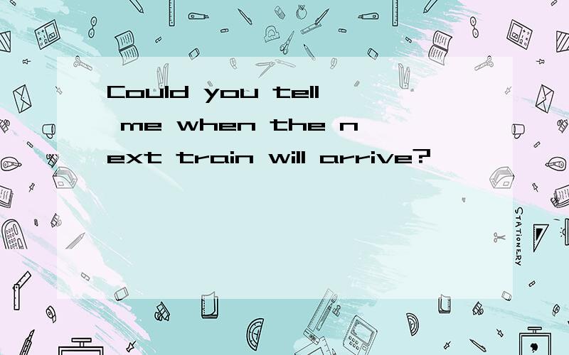 Could you tell me when the next train will arrive?