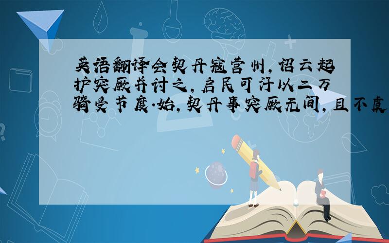 英语翻译会契丹寇营州,诏云起护突厥并讨之,启民可汗以二万骑受节度.始,契丹事突厥无间,且不虞云起至.