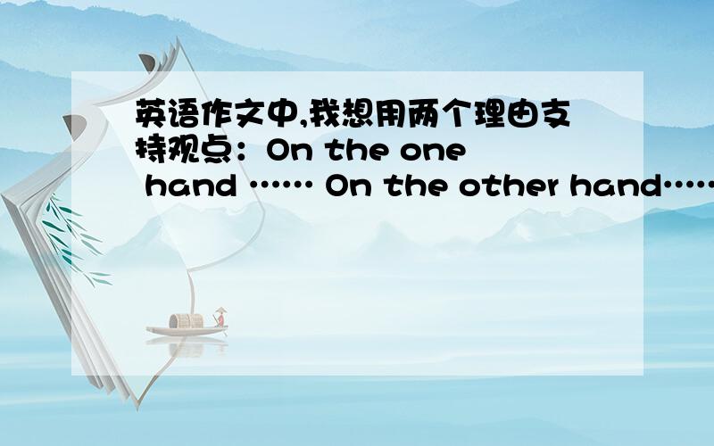 英语作文中,我想用两个理由支持观点：On the one hand …… On the other hand……,我是不