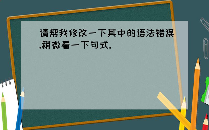 请帮我修改一下其中的语法错误,稍微看一下句式.