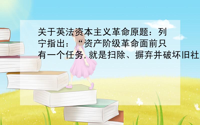 关于英法资本主义革命原题：列宁指出：“资产阶级革命面前只有一个任务,就是扫除、摒弃并破坏旧社会的一切桎梏.任何资产阶级革