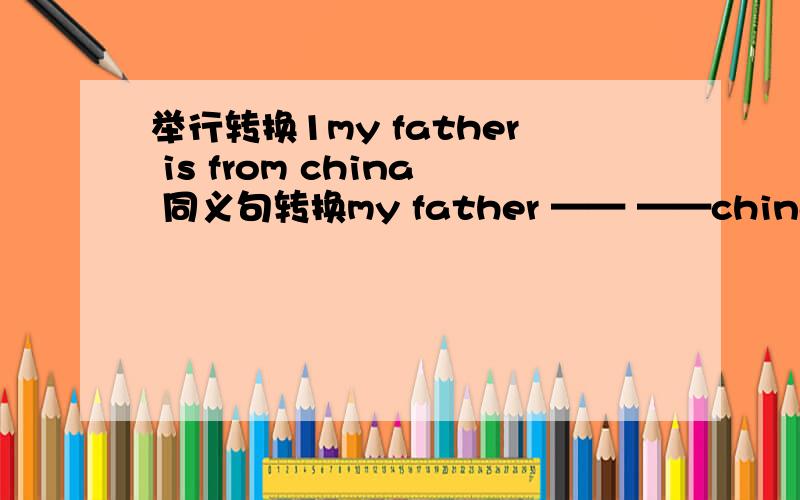 举行转换1my father is from china 同义句转换my father —— ——china2the a