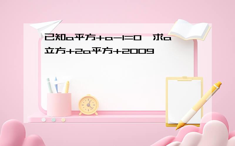 已知a平方+a-1=0,求a立方+2a平方+2009