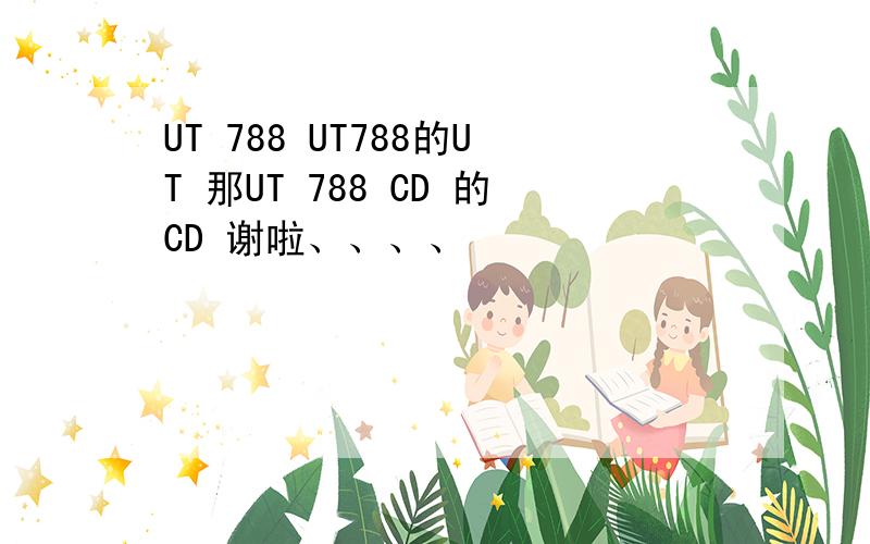 UT 788 UT788的UT 那UT 788 CD 的CD 谢啦、、、、