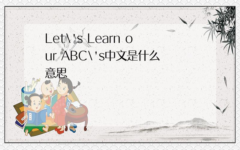 Let\'s Learn our ABC\'s中文是什么意思