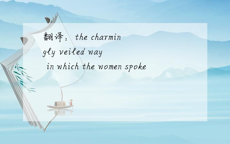 翻译：the charmingly veiled way in which the women spoke