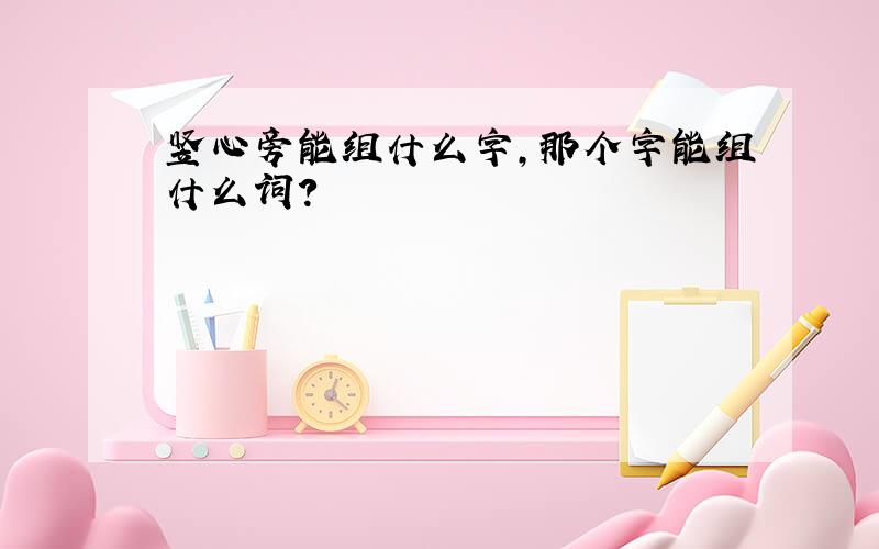 竖心旁能组什么字,那个字能组什么词?