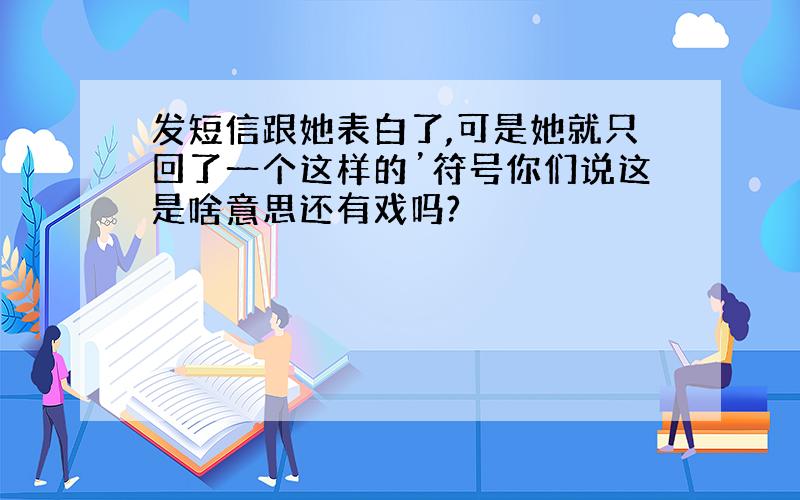 发短信跟她表白了,可是她就只回了一个这样的’符号你们说这是啥意思还有戏吗?