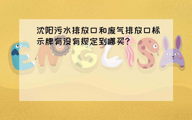 沈阳污水排放口和废气排放口标示牌有没有规定到哪买?