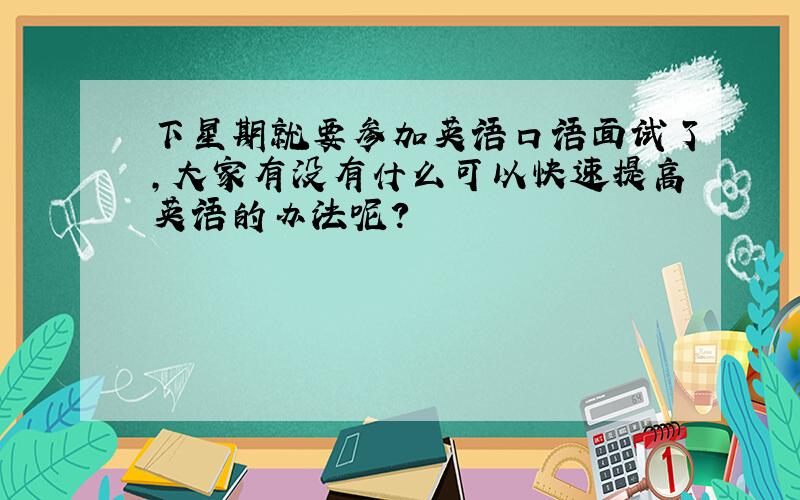 下星期就要参加英语口语面试了,大家有没有什么可以快速提高英语的办法呢?