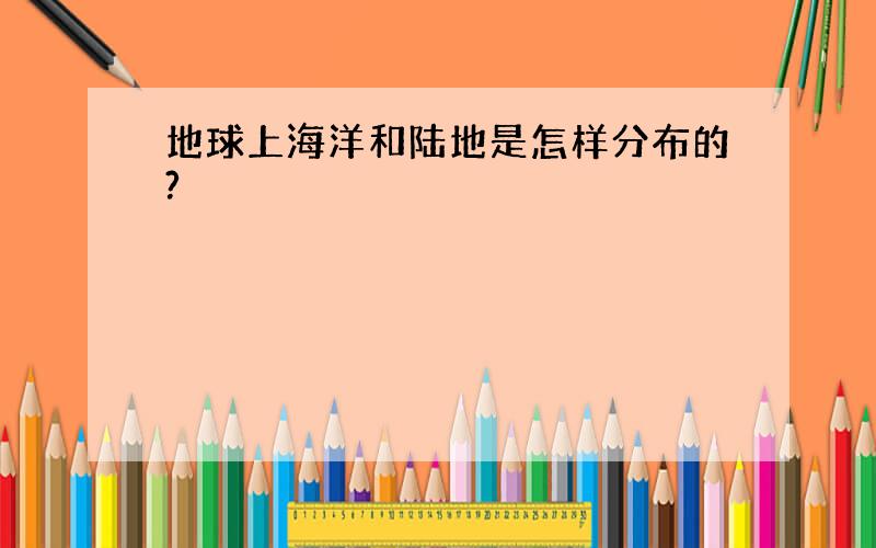 地球上海洋和陆地是怎样分布的?