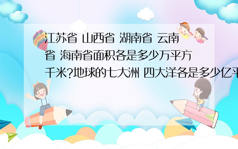 江苏省 山西省 湖南省 云南省 海南省面积各是多少万平方千米?地球的七大洲 四大洋各是多少亿平方千米?