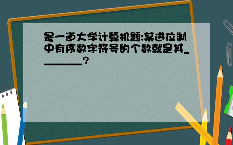 是一道大学计算机题:某进位制中有序数字符号的个数就是其________?