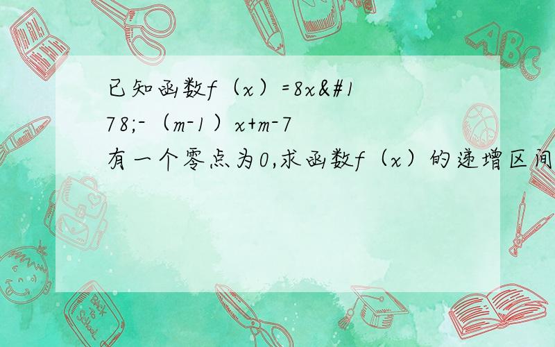 已知函数f（x）=8x²-（m-1）x+m-7有一个零点为0,求函数f（x）的递增区间