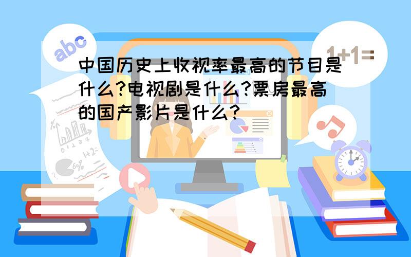 中国历史上收视率最高的节目是什么?电视剧是什么?票房最高的国产影片是什么?