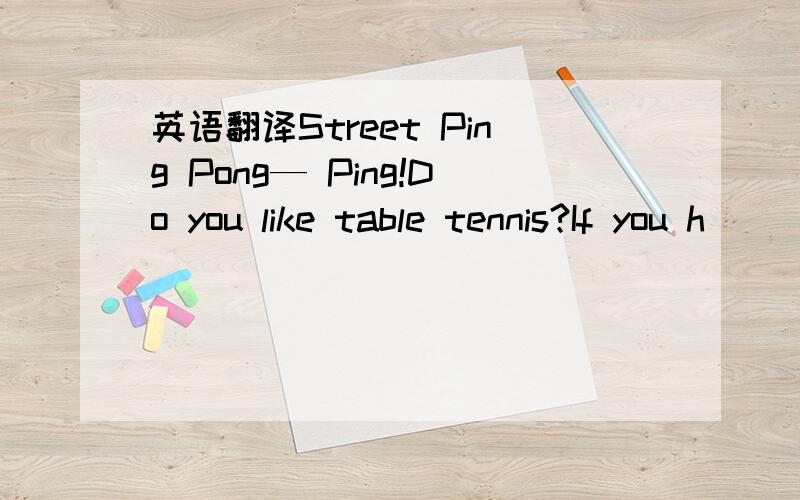 英语翻译Street Ping Pong— Ping!Do you like table tennis?If you h