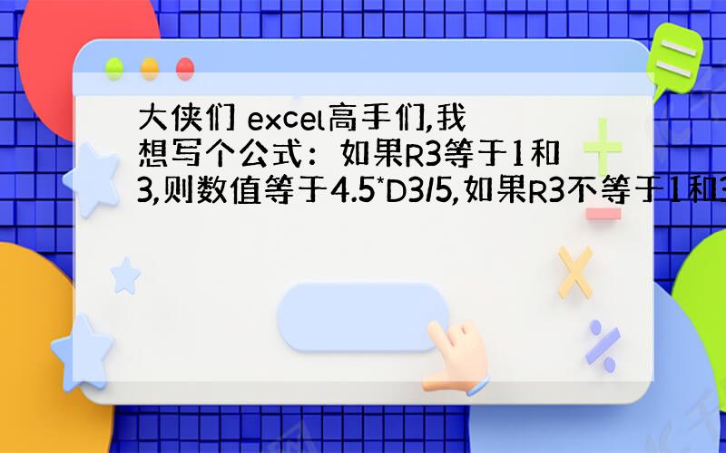 大侠们 excel高手们,我想写个公式：如果R3等于1和3,则数值等于4.5*D3/5,如果R3不等于1和3,则