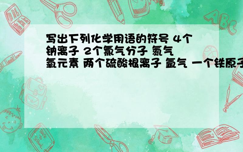 写出下列化学用语的符号 4个钠离子 2个氯气分子 氮气 氧元素 两个硫酸根离子 氩气 一个铁原子 红磷