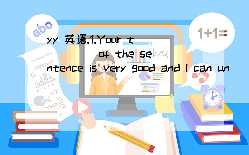 yy 英语.1.Your t____ of the sentence is very good and I can un