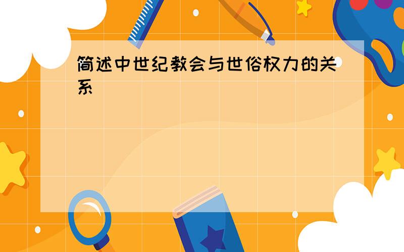 简述中世纪教会与世俗权力的关系