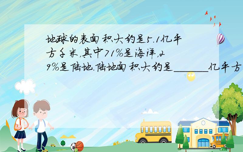 地球的表面积大约是5.1亿平方千米，其中71%是海洋，29%是陆地．陆地面积大约是______亿平方千米，海洋面积大约是