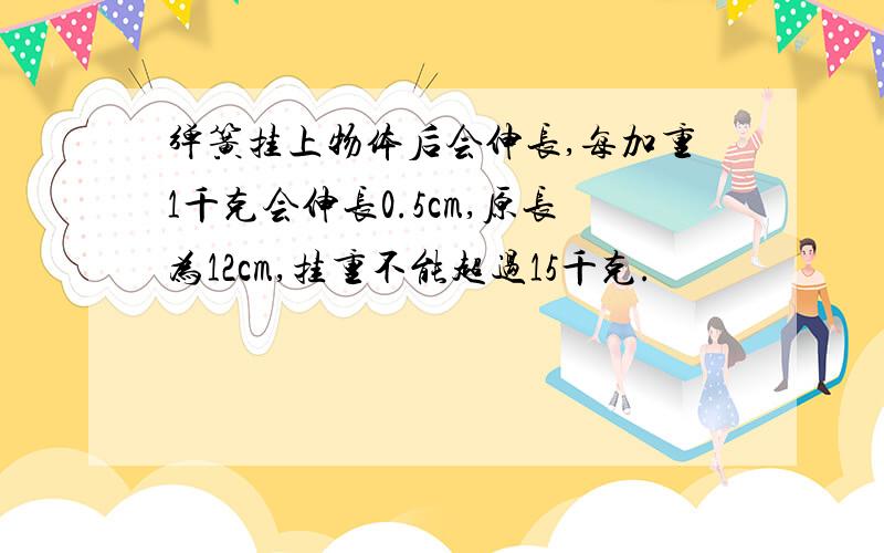 弹簧挂上物体后会伸长,每加重1千克会伸长0.5cm,原长为12cm,挂重不能超过15千克.