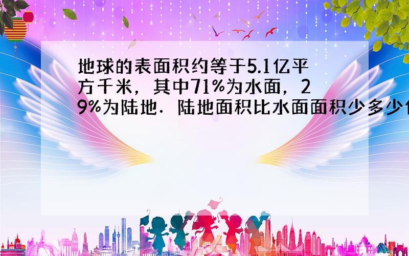 地球的表面积约等于5.1亿平方千米，其中71%为水面，29%为陆地．陆地面积比水面面积少多少亿平方千米？