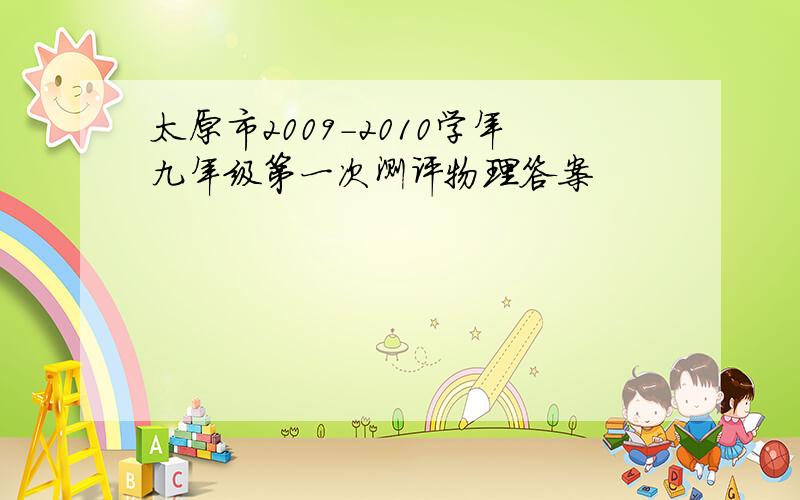 太原市2009-2010学年九年级第一次测评物理答案