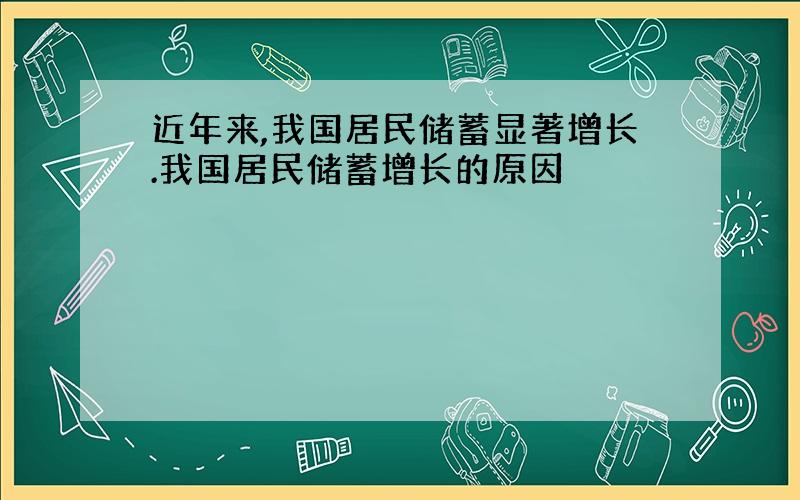 近年来,我国居民储蓄显著增长.我国居民储蓄增长的原因