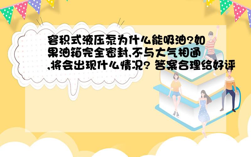 容积式液压泵为什么能吸油?如果油箱完全密封,不与大气相通,将会出现什么情况? 答案合理给好评