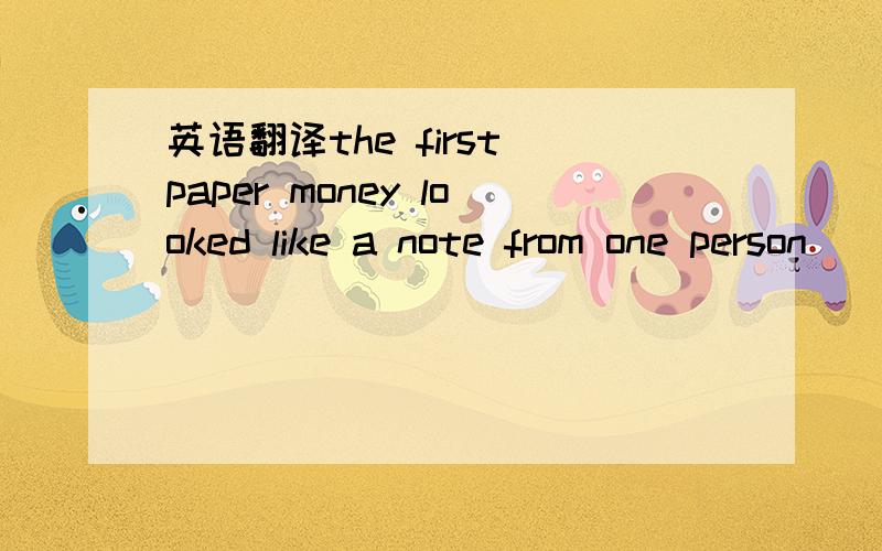 英语翻译the first paper money looked like a note from one person