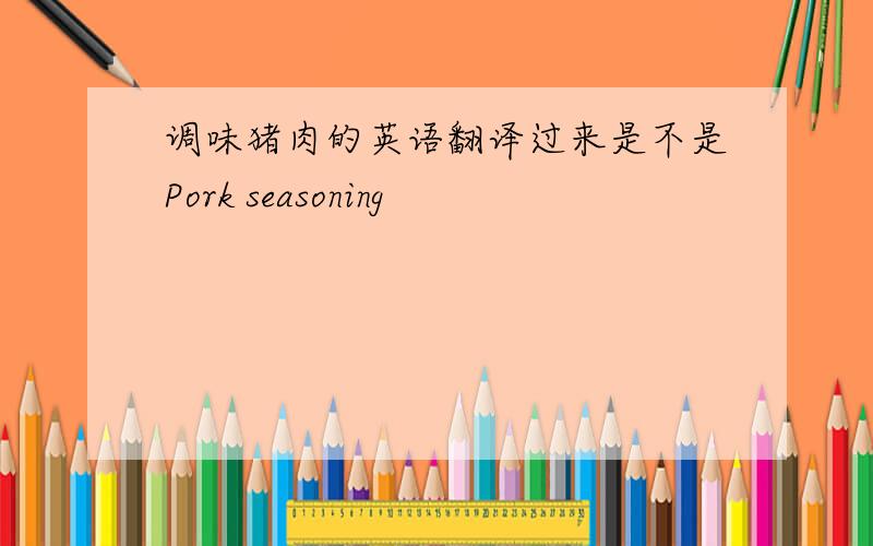 调味猪肉的英语翻译过来是不是Pork seasoning