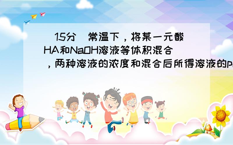 （15分）常温下，将某一元酸HA和NaOH溶液等体积混合，两种溶液的浓度和混合后所得溶液的pH如下表：