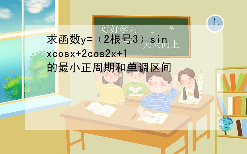 求函数y=（2根号3）sinxcosx+2cos2x+1的最小正周期和单调区间