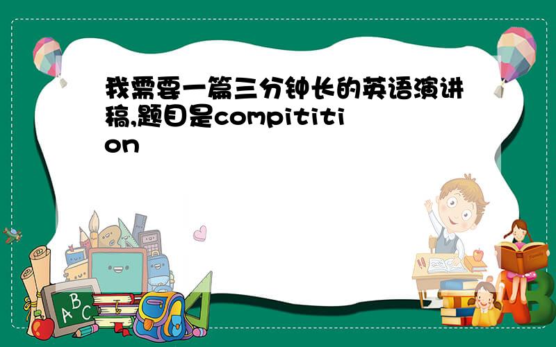 我需要一篇三分钟长的英语演讲稿,题目是compitition