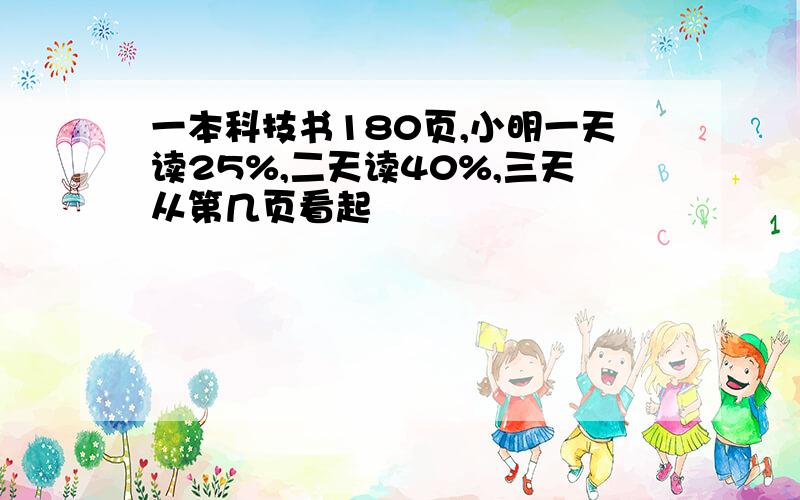 一本科技书180页,小明一天读25%,二天读40%,三天从第几页看起