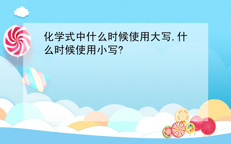 化学式中什么时候使用大写,什么时候使用小写?