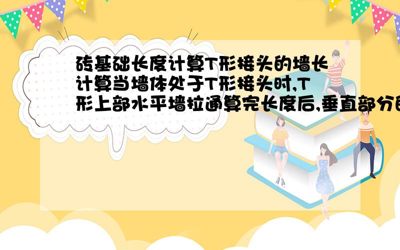 砖基础长度计算T形接头的墙长计算当墙体处于T形接头时,T形上部水平墙拉通算完长度后,垂直部分的墙只能从墙内边算净长.十字