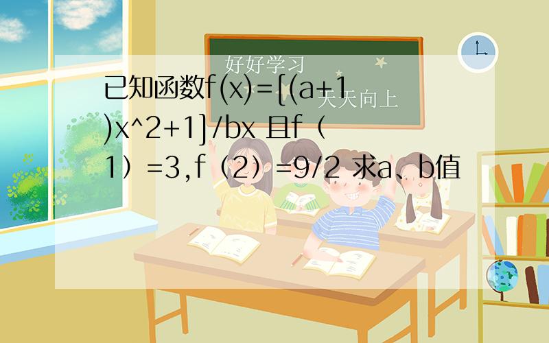 已知函数f(x)=[(a+1)x^2+1]/bx 且f（1）=3,f（2）=9/2 求a、b值