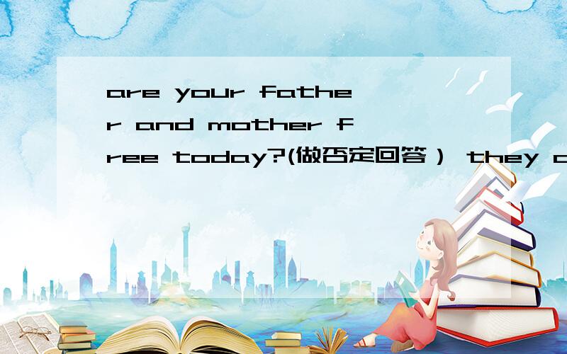 are your father and mother free today?(做否定回答） they are toys