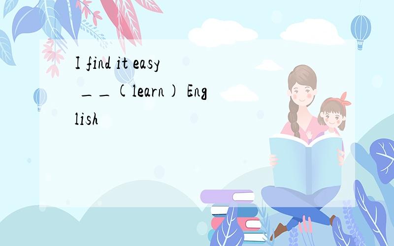 I find it easy __(learn) English