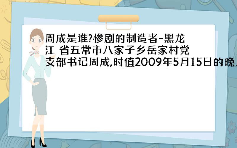 周成是谁?惨剧的制造者-黑龙江 省五常市八家子乡岳家村党支部书记周成,时值2009年5月15日的晚上,岳家村党支部书记周