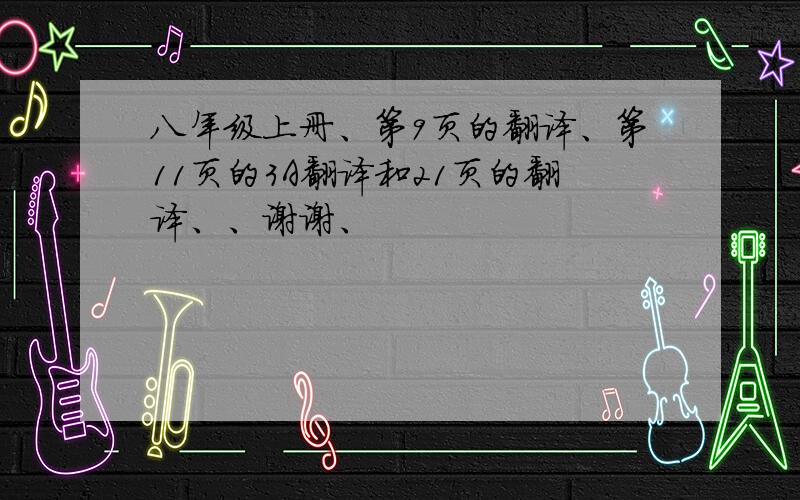 八年级上册、第9页的翻译、第11页的3A翻译和21页的翻译、、谢谢、